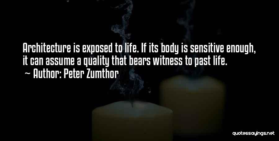 Peter Zumthor Quotes: Architecture Is Exposed To Life. If Its Body Is Sensitive Enough, It Can Assume A Quality That Bears Witness To