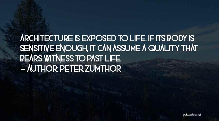 Peter Zumthor Quotes: Architecture Is Exposed To Life. If Its Body Is Sensitive Enough, It Can Assume A Quality That Bears Witness To