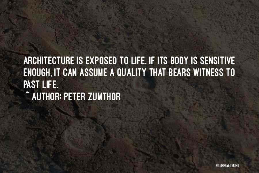 Peter Zumthor Quotes: Architecture Is Exposed To Life. If Its Body Is Sensitive Enough, It Can Assume A Quality That Bears Witness To