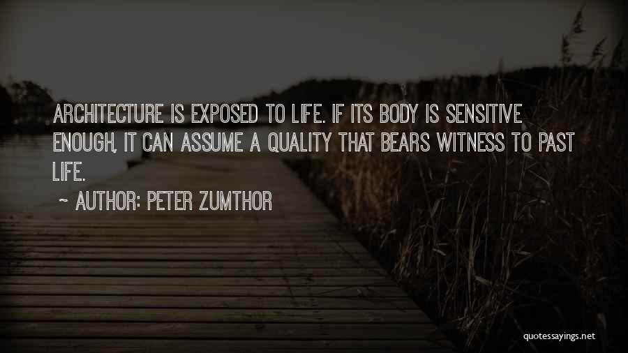 Peter Zumthor Quotes: Architecture Is Exposed To Life. If Its Body Is Sensitive Enough, It Can Assume A Quality That Bears Witness To