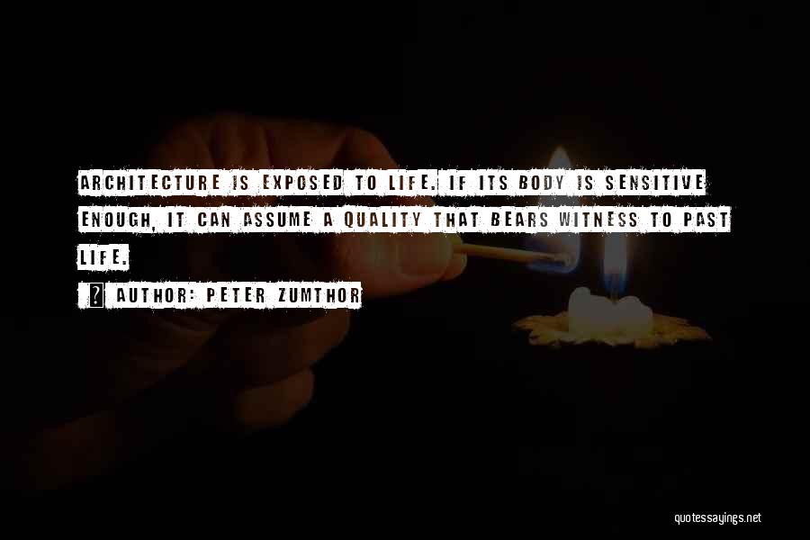 Peter Zumthor Quotes: Architecture Is Exposed To Life. If Its Body Is Sensitive Enough, It Can Assume A Quality That Bears Witness To