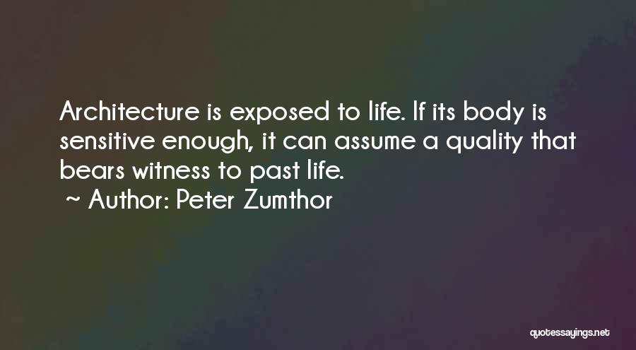 Peter Zumthor Quotes: Architecture Is Exposed To Life. If Its Body Is Sensitive Enough, It Can Assume A Quality That Bears Witness To