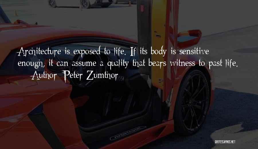 Peter Zumthor Quotes: Architecture Is Exposed To Life. If Its Body Is Sensitive Enough, It Can Assume A Quality That Bears Witness To