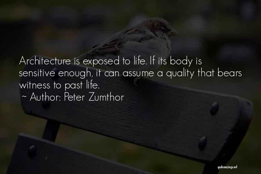 Peter Zumthor Quotes: Architecture Is Exposed To Life. If Its Body Is Sensitive Enough, It Can Assume A Quality That Bears Witness To