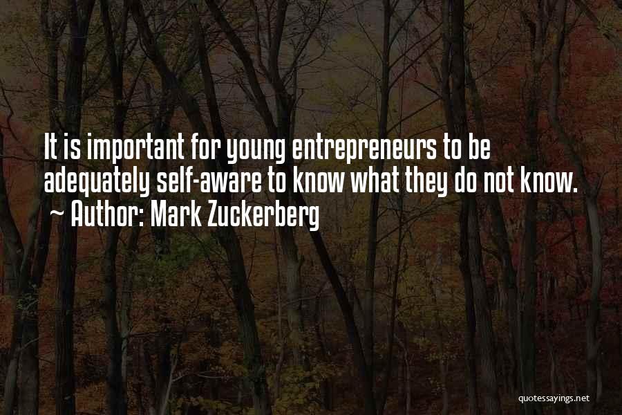 Mark Zuckerberg Quotes: It Is Important For Young Entrepreneurs To Be Adequately Self-aware To Know What They Do Not Know.