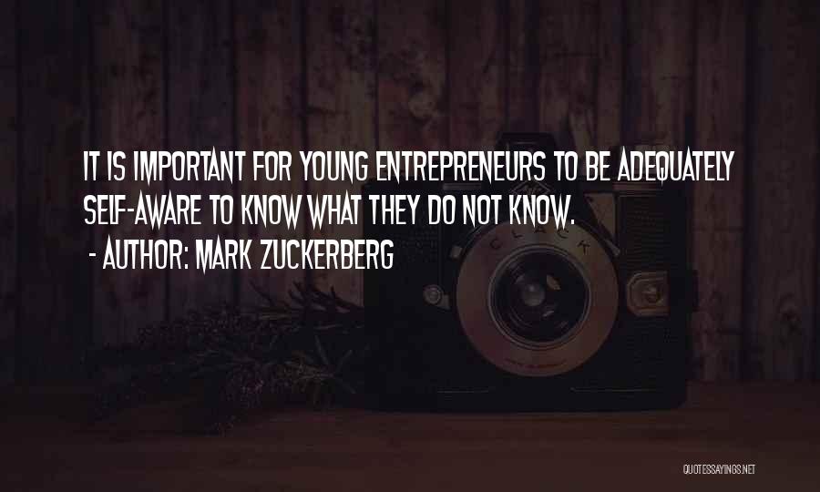 Mark Zuckerberg Quotes: It Is Important For Young Entrepreneurs To Be Adequately Self-aware To Know What They Do Not Know.