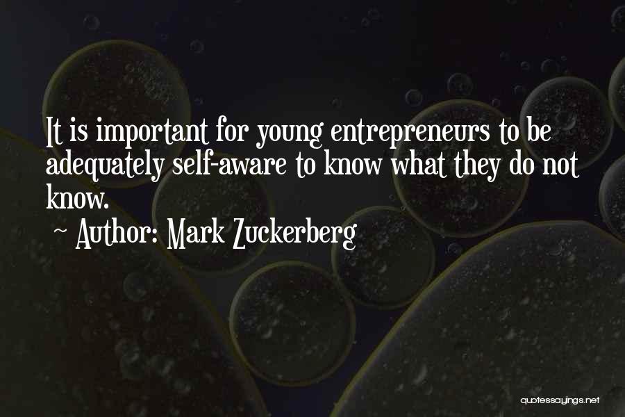 Mark Zuckerberg Quotes: It Is Important For Young Entrepreneurs To Be Adequately Self-aware To Know What They Do Not Know.
