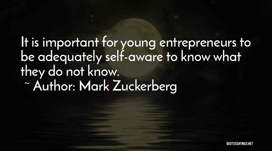 Mark Zuckerberg Quotes: It Is Important For Young Entrepreneurs To Be Adequately Self-aware To Know What They Do Not Know.