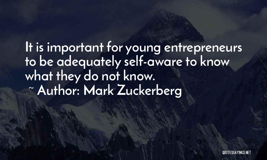 Mark Zuckerberg Quotes: It Is Important For Young Entrepreneurs To Be Adequately Self-aware To Know What They Do Not Know.