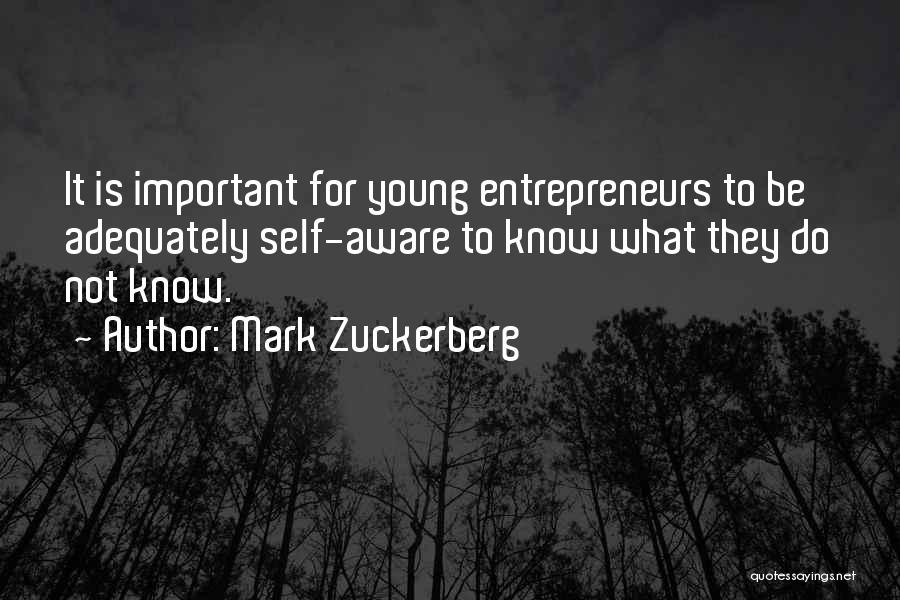 Mark Zuckerberg Quotes: It Is Important For Young Entrepreneurs To Be Adequately Self-aware To Know What They Do Not Know.
