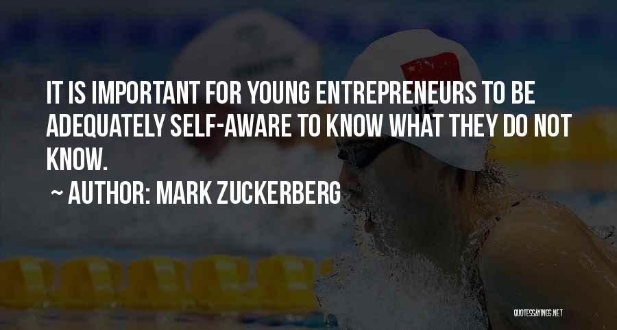 Mark Zuckerberg Quotes: It Is Important For Young Entrepreneurs To Be Adequately Self-aware To Know What They Do Not Know.