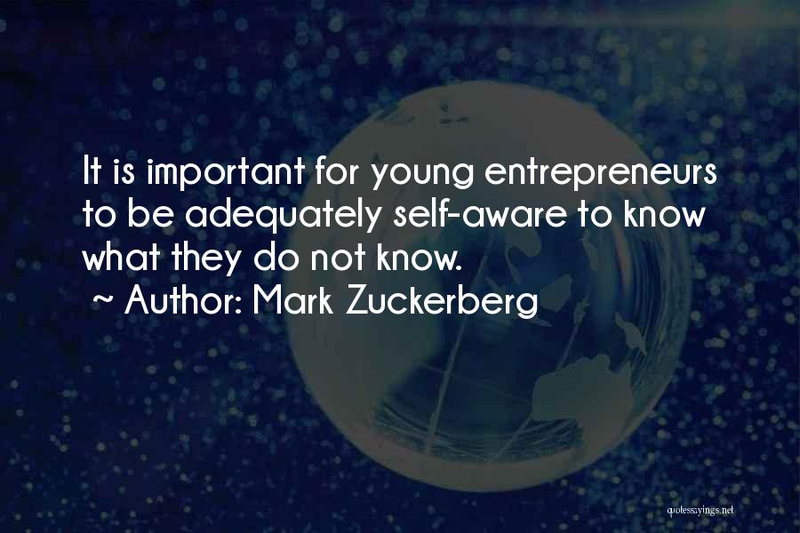Mark Zuckerberg Quotes: It Is Important For Young Entrepreneurs To Be Adequately Self-aware To Know What They Do Not Know.
