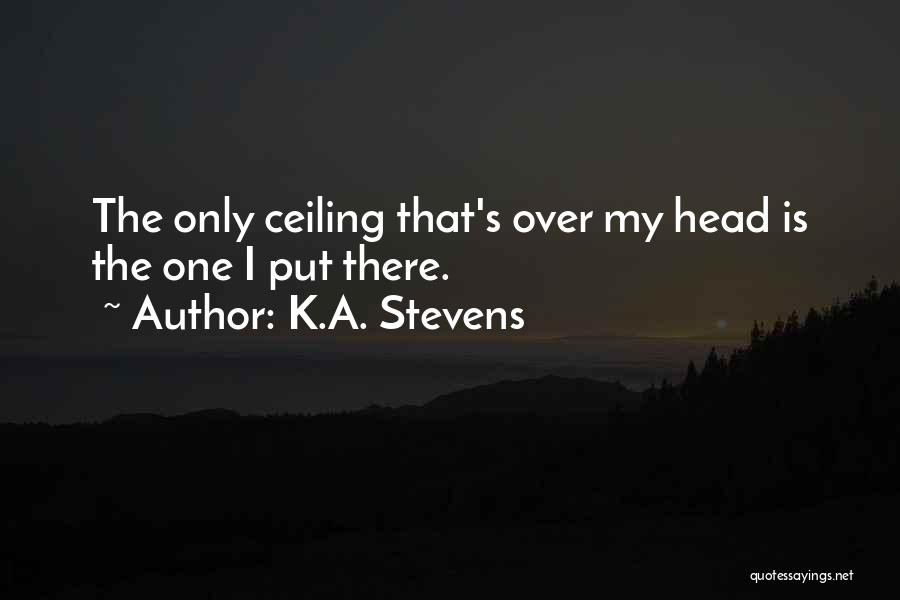 K.A. Stevens Quotes: The Only Ceiling That's Over My Head Is The One I Put There.