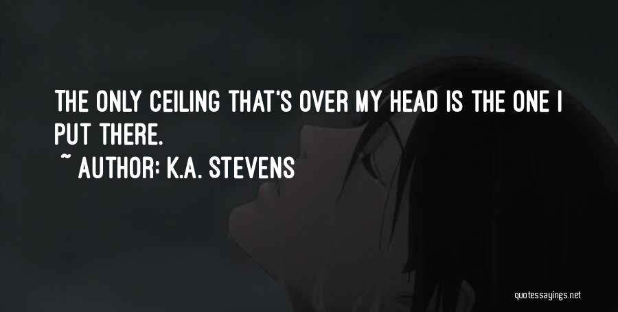 K.A. Stevens Quotes: The Only Ceiling That's Over My Head Is The One I Put There.