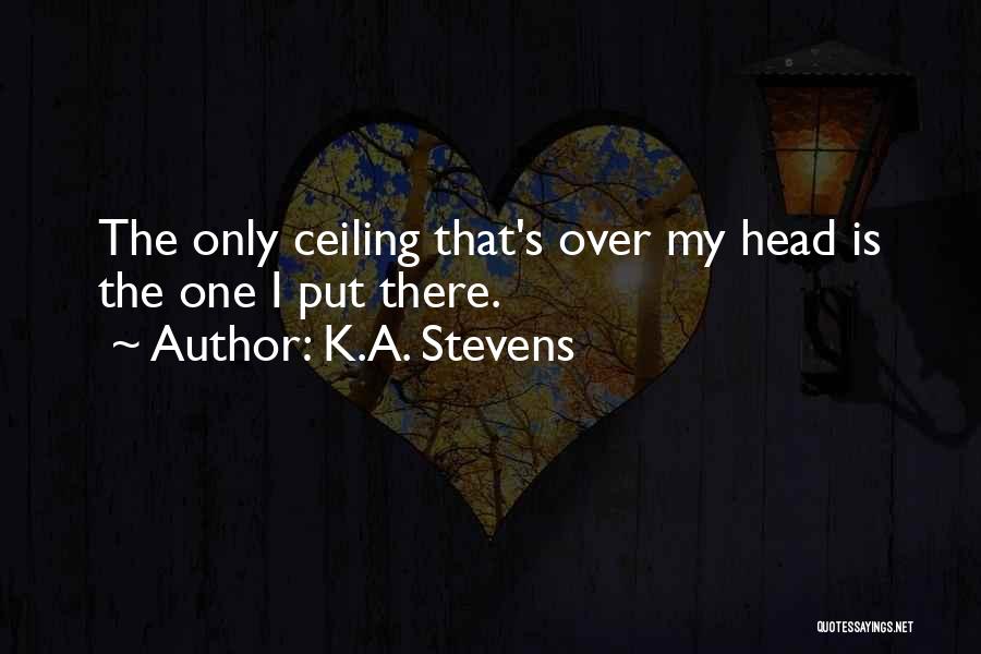 K.A. Stevens Quotes: The Only Ceiling That's Over My Head Is The One I Put There.