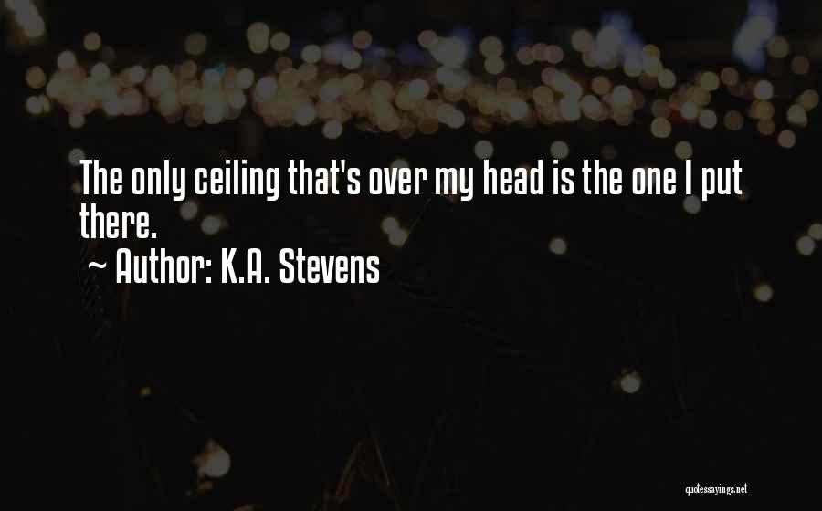 K.A. Stevens Quotes: The Only Ceiling That's Over My Head Is The One I Put There.