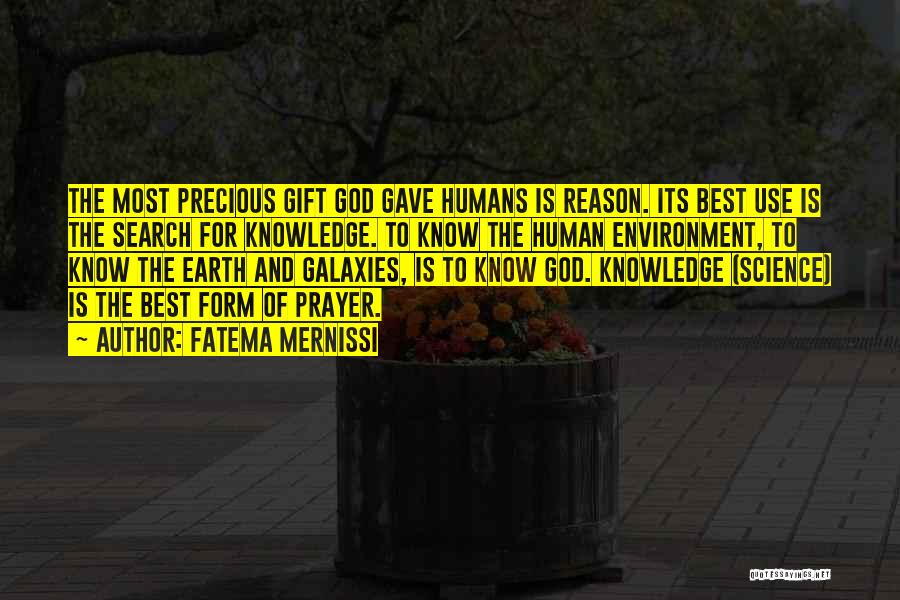 Fatema Mernissi Quotes: The Most Precious Gift God Gave Humans Is Reason. Its Best Use Is The Search For Knowledge. To Know The