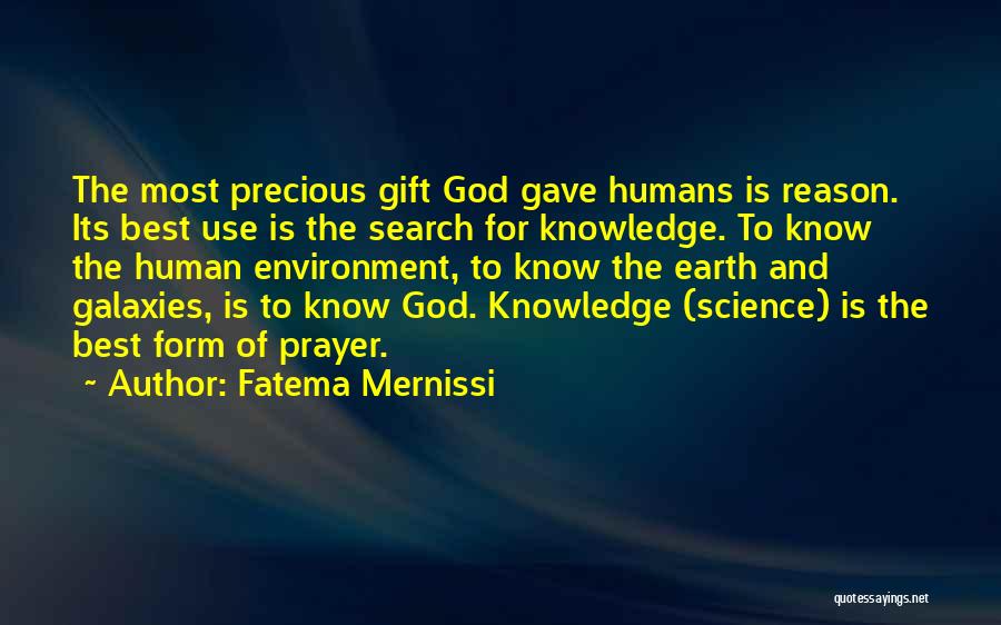 Fatema Mernissi Quotes: The Most Precious Gift God Gave Humans Is Reason. Its Best Use Is The Search For Knowledge. To Know The