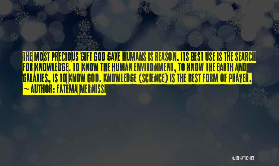 Fatema Mernissi Quotes: The Most Precious Gift God Gave Humans Is Reason. Its Best Use Is The Search For Knowledge. To Know The