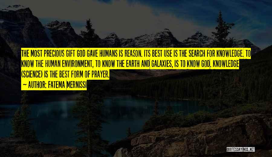 Fatema Mernissi Quotes: The Most Precious Gift God Gave Humans Is Reason. Its Best Use Is The Search For Knowledge. To Know The