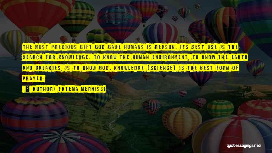 Fatema Mernissi Quotes: The Most Precious Gift God Gave Humans Is Reason. Its Best Use Is The Search For Knowledge. To Know The