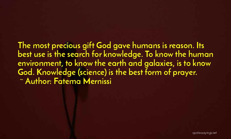 Fatema Mernissi Quotes: The Most Precious Gift God Gave Humans Is Reason. Its Best Use Is The Search For Knowledge. To Know The