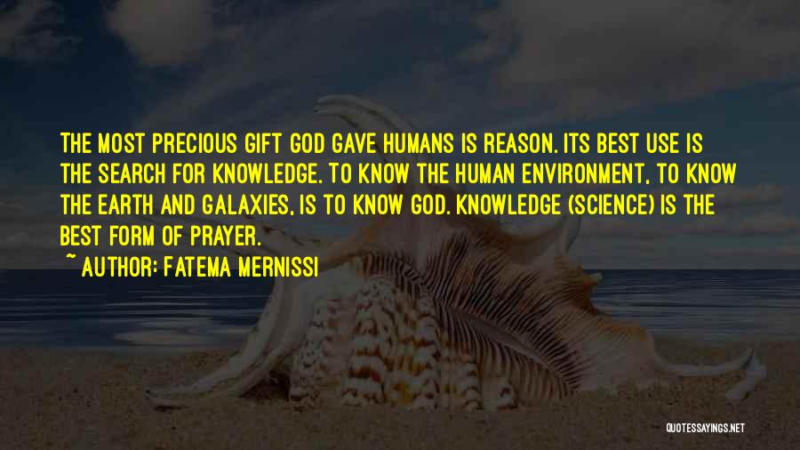 Fatema Mernissi Quotes: The Most Precious Gift God Gave Humans Is Reason. Its Best Use Is The Search For Knowledge. To Know The