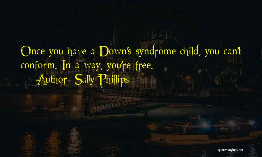 Sally Phillips Quotes: Once You Have A Down's Syndrome Child, You Can't Conform. In A Way, You're Free.