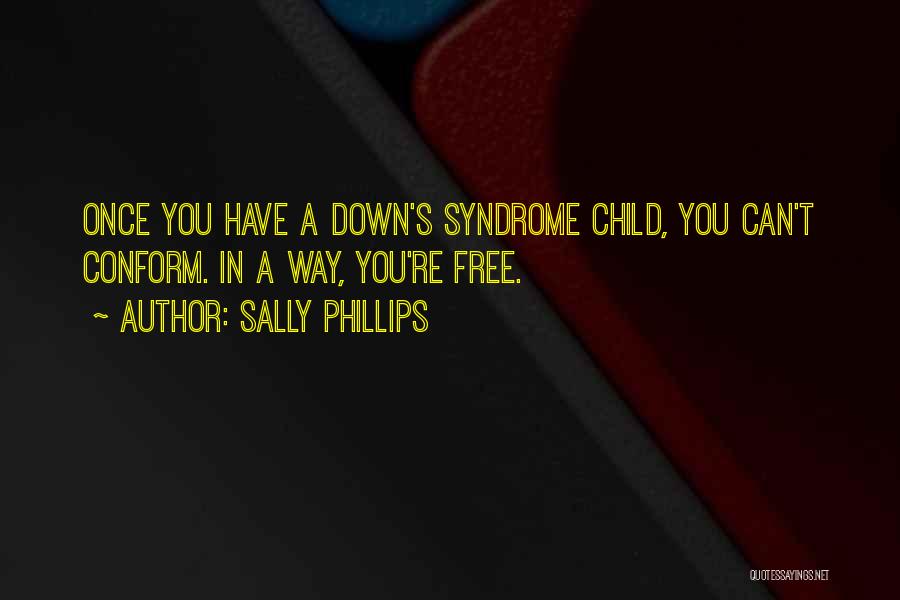 Sally Phillips Quotes: Once You Have A Down's Syndrome Child, You Can't Conform. In A Way, You're Free.