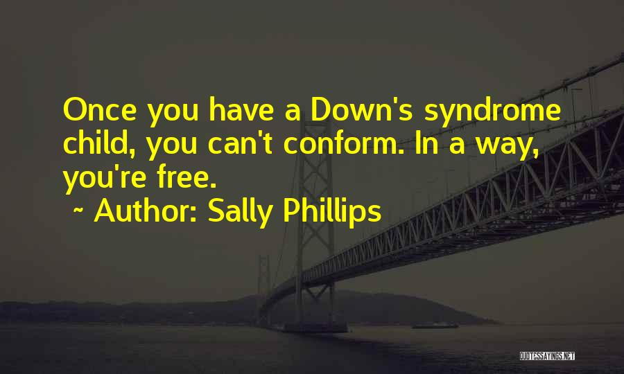 Sally Phillips Quotes: Once You Have A Down's Syndrome Child, You Can't Conform. In A Way, You're Free.