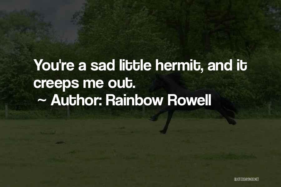 Rainbow Rowell Quotes: You're A Sad Little Hermit, And It Creeps Me Out.