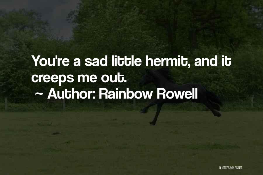 Rainbow Rowell Quotes: You're A Sad Little Hermit, And It Creeps Me Out.