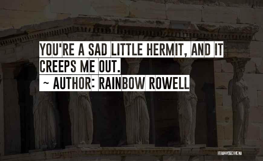 Rainbow Rowell Quotes: You're A Sad Little Hermit, And It Creeps Me Out.