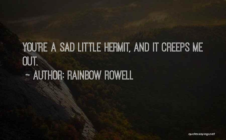 Rainbow Rowell Quotes: You're A Sad Little Hermit, And It Creeps Me Out.