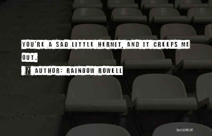 Rainbow Rowell Quotes: You're A Sad Little Hermit, And It Creeps Me Out.