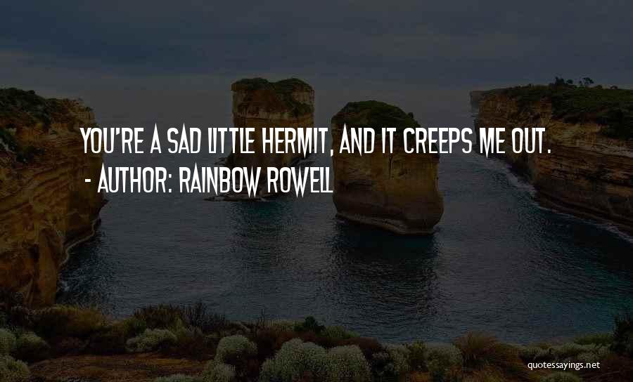 Rainbow Rowell Quotes: You're A Sad Little Hermit, And It Creeps Me Out.