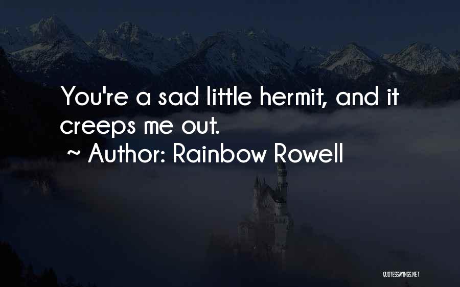 Rainbow Rowell Quotes: You're A Sad Little Hermit, And It Creeps Me Out.