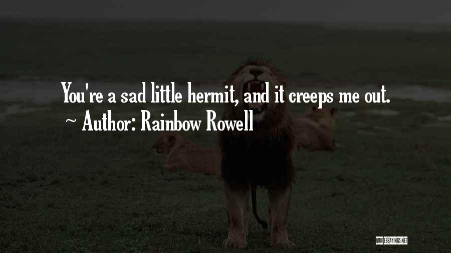 Rainbow Rowell Quotes: You're A Sad Little Hermit, And It Creeps Me Out.