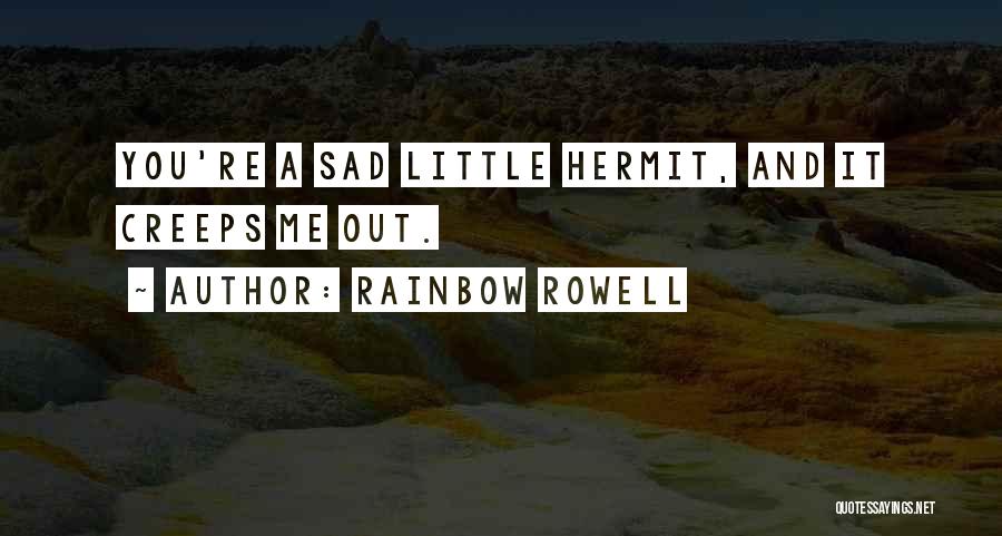 Rainbow Rowell Quotes: You're A Sad Little Hermit, And It Creeps Me Out.