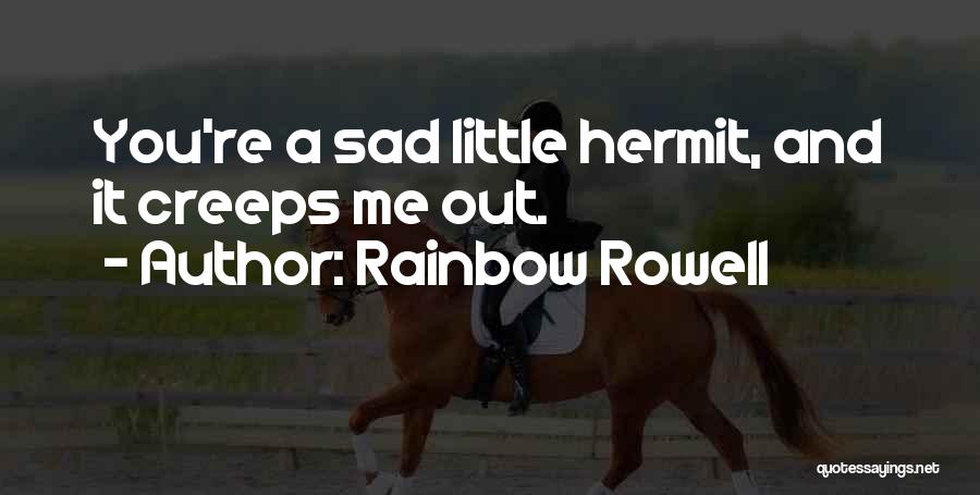 Rainbow Rowell Quotes: You're A Sad Little Hermit, And It Creeps Me Out.