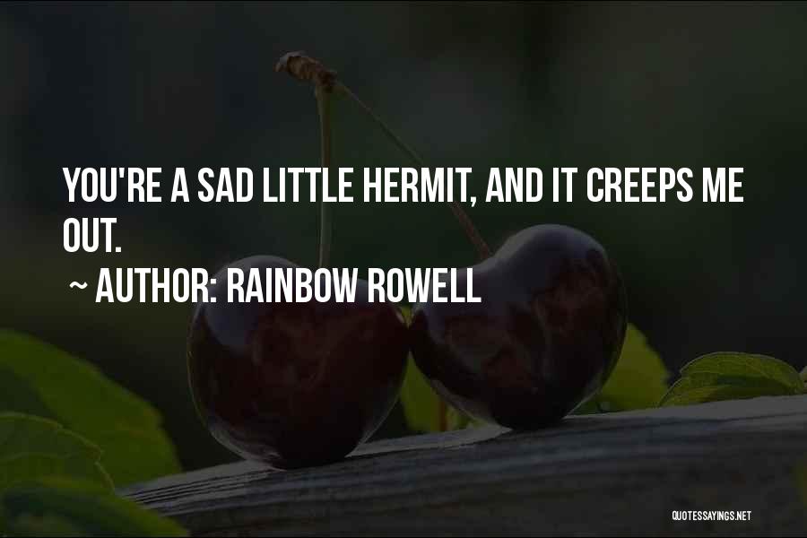 Rainbow Rowell Quotes: You're A Sad Little Hermit, And It Creeps Me Out.