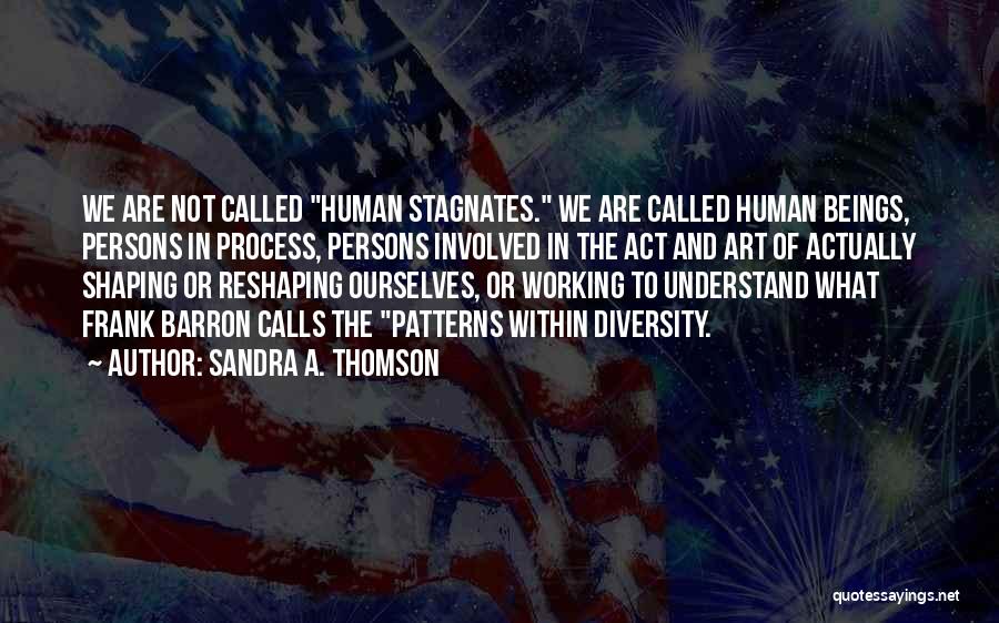 Sandra A. Thomson Quotes: We Are Not Called Human Stagnates. We Are Called Human Beings, Persons In Process, Persons Involved In The Act And