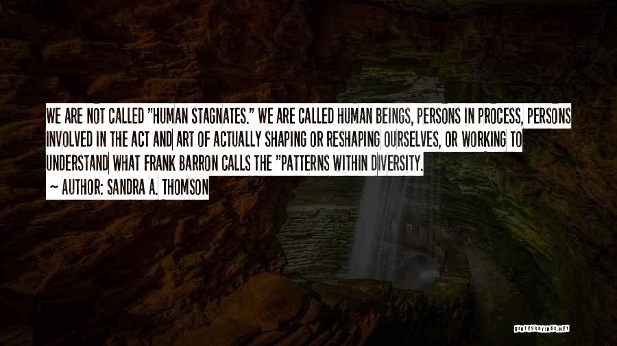 Sandra A. Thomson Quotes: We Are Not Called Human Stagnates. We Are Called Human Beings, Persons In Process, Persons Involved In The Act And