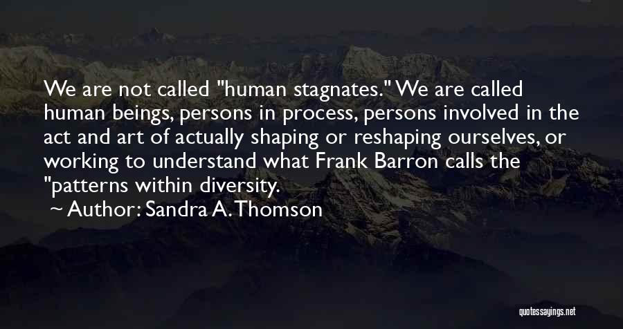Sandra A. Thomson Quotes: We Are Not Called Human Stagnates. We Are Called Human Beings, Persons In Process, Persons Involved In The Act And