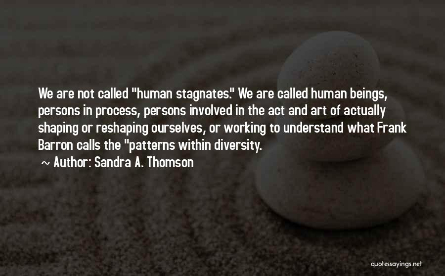 Sandra A. Thomson Quotes: We Are Not Called Human Stagnates. We Are Called Human Beings, Persons In Process, Persons Involved In The Act And