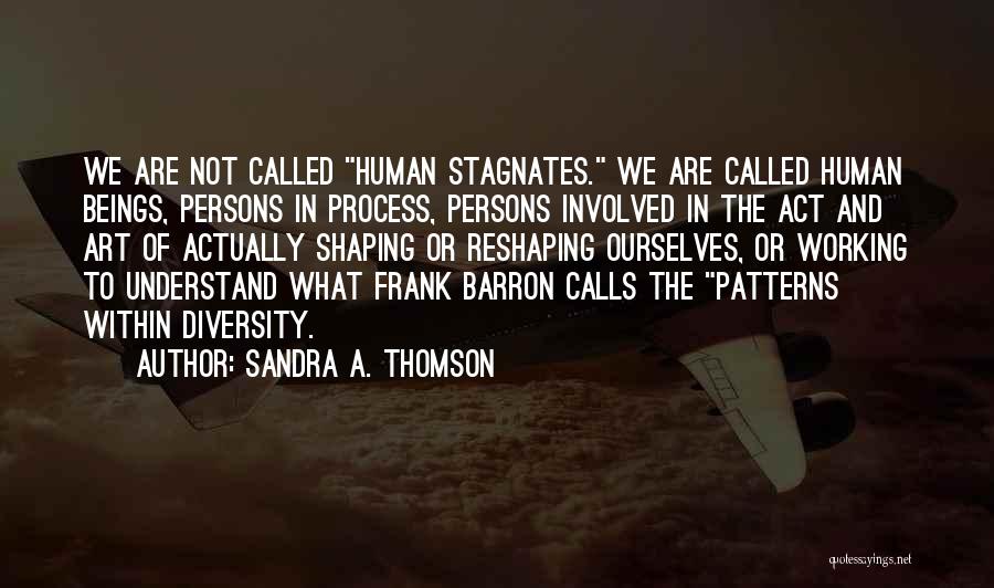 Sandra A. Thomson Quotes: We Are Not Called Human Stagnates. We Are Called Human Beings, Persons In Process, Persons Involved In The Act And