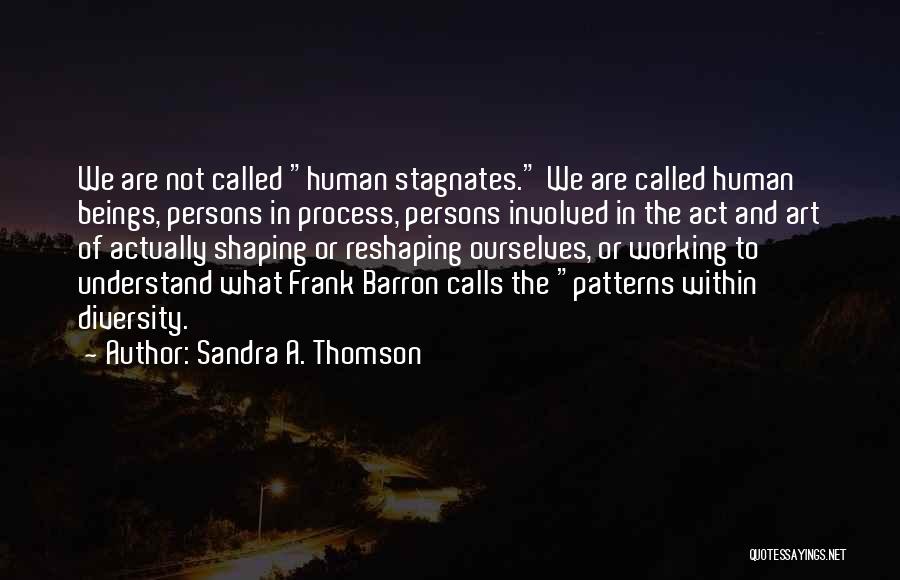 Sandra A. Thomson Quotes: We Are Not Called Human Stagnates. We Are Called Human Beings, Persons In Process, Persons Involved In The Act And