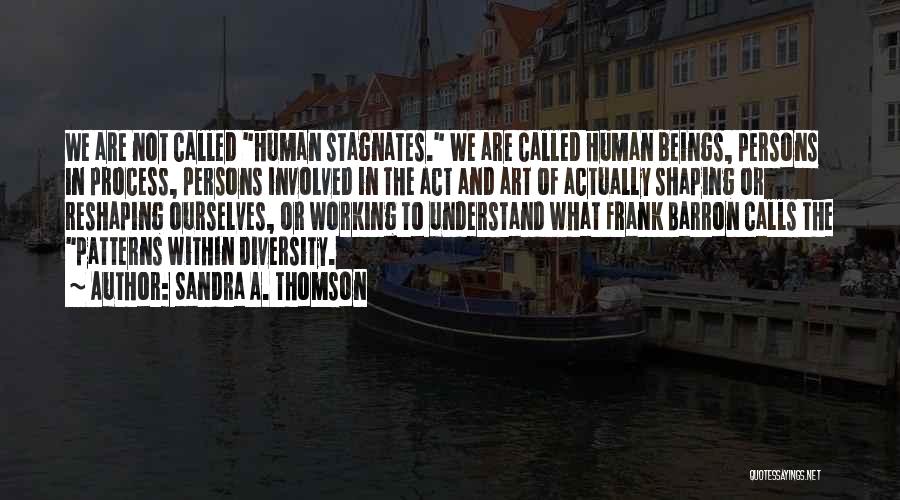 Sandra A. Thomson Quotes: We Are Not Called Human Stagnates. We Are Called Human Beings, Persons In Process, Persons Involved In The Act And
