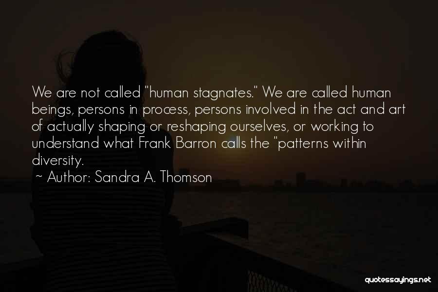 Sandra A. Thomson Quotes: We Are Not Called Human Stagnates. We Are Called Human Beings, Persons In Process, Persons Involved In The Act And