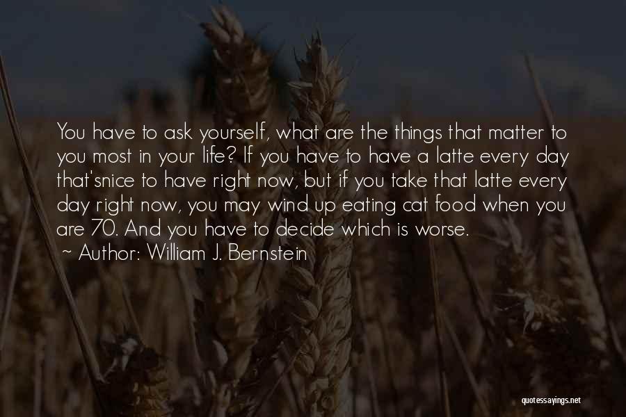 William J. Bernstein Quotes: You Have To Ask Yourself, What Are The Things That Matter To You Most In Your Life? If You Have